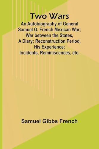 Two Wars: An Autobiography of General Samuel G. French Mexican War; War between the States, a Diary; Reconstruction Period, His Experience; Incidents, Reminiscences, etc. von Alpha Edition