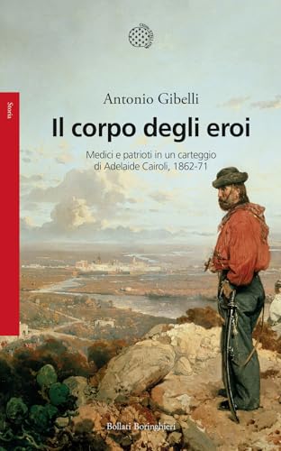 Il corpo degli eroi. Medici naturalisti e patrioti in un carteggio di Adelaide Cairoli (1862-1871) (Saggi) von Bollati Boringhieri