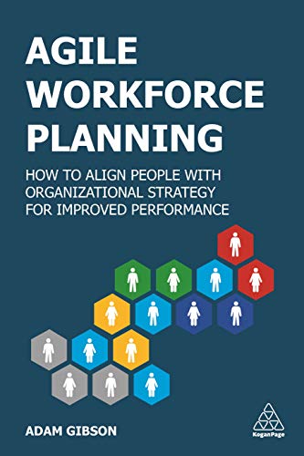 Agile Workforce Planning: How to Align People with Organizational Strategy for Improved Performance von Kogan Page