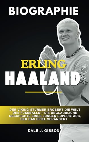 Erling Haaland: Der Viking-Stürmer erobert den Weltfußball: Eine unglaubliche Geschichte eines jungen Superstars, der das Spiel verändert (Ein Biografiebuch) von Independently published