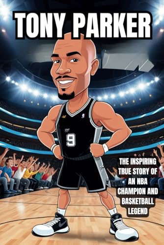 Tony Parker: The Inspiring True Story of an NBA Champion and Basketball Legend. A Children's Biography of the San Antonio Spurs Superstar, Hall of ... Sports Biography for Young Readers, Band 59) von Independently published