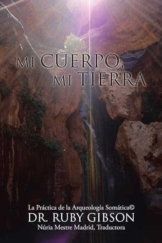 Mi Cuerpo, Mi Tierra: La Práctica de la Arqueología Somática©: La Práctica De La Arqueología Somática