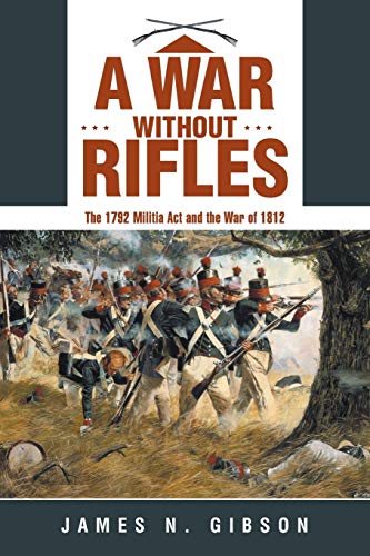 A War without Rifles: The 1792 Militia Act and the War of 1812 von Archway Publishing