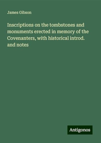 Inscriptions on the tombstones and monuments erected in memory of the Covenanters, with historical introd. and notes Inscriptions on the tombstones and monuments erected in memory of the Covenanters, with historical introd. and notes