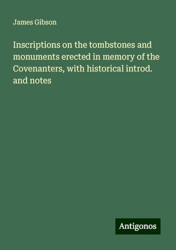 Inscriptions on the tombstones and monuments erected in memory of the Covenanters, with historical introd. and notes Inscriptions on the tombstones and monuments erected in memory of the Covenanters, with historical introd. and notes