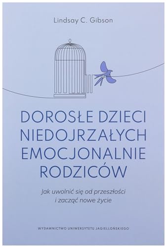 Dorosle dzieci niedojrzalych emocjonalnie rodzicow: Jak uwolnić się od przeszłości i zacząć nowe życie Dorosle dzieci niedojrzalych emocjonalnie rodzicow: Jak uwolnić się od przeszłości i zacząć nowe życie