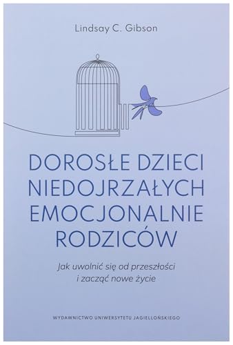 Dorosle dzieci niedojrzalych emocjonalnie rodzicow: Jak uwolnić się od przeszłości i zacząć nowe życie von Wydawnictwo Uniwersytetu Jagiellonskiego