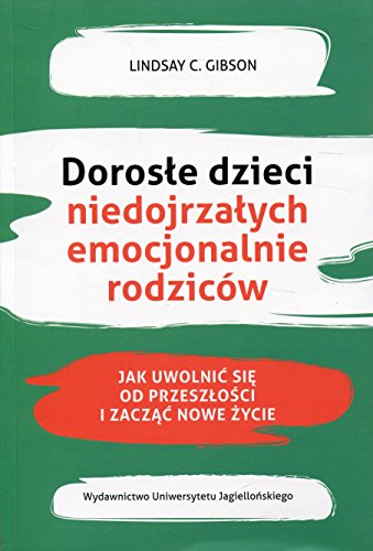 Dorosle dzieci niedojrzalych emocjonalnie rodzicow: Jak uwolnić się od przeszłości i zacząć nowe życie