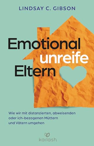 Emotional unreife Eltern: Wie wir mit distanzierten, abweisenden oder ich-bezogenen Müttern und Vätern umgehen von Kailash