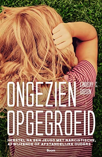 Ongezien opgegroeid: herstel na een jeugd met narcistische, afwijzende of afstandelijke ouders Ongezien opgegroeid: herstel na een jeugd met narcistische, afwijzende of afstandelijke ouders