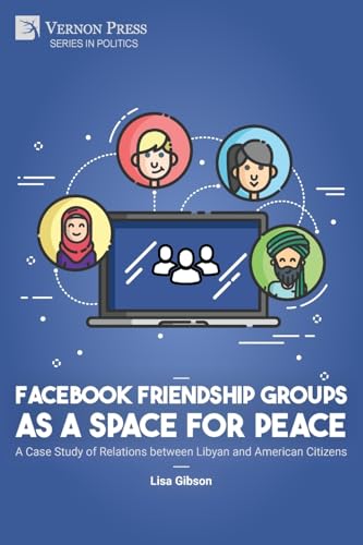 Facebook Friendship Groups as a Space for Peace: A Case Study of Relations between Libyan and American Citizens (Politics) von Vernon Press