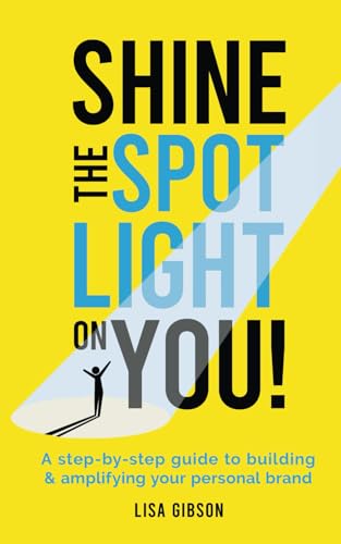 Shine the spotlight on you!: A step-by-step guide to building and amplifying your personal brand von Lisa Gibson