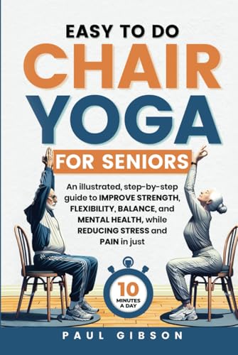 Easy To Do Chair Yoga For Seniors: An illustrated, step-by-step guide to improve strength, flexibility, balance, and mental health, while reducing stress and pain in just 10 minutes a day von Independently published