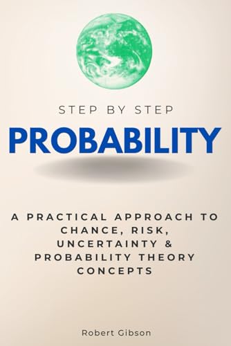 Probability Step-by-Step: A Practical Approach to Chance, Risk, Uncertainty & Probability Theory Concepts (Step By Step Subject Guides) von Independently published