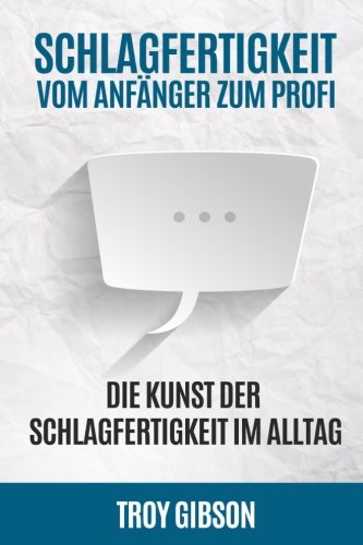 Schlagfertigkeit - Vom Anfänger zum Profi: Die Kunst der Schlagfertigkeit im Alltag (Rhetorik, Stress, Smalltalk, Kontern, Schlagfähigkeit trainieren, wortgewandt, sprachlos, Band 1)
