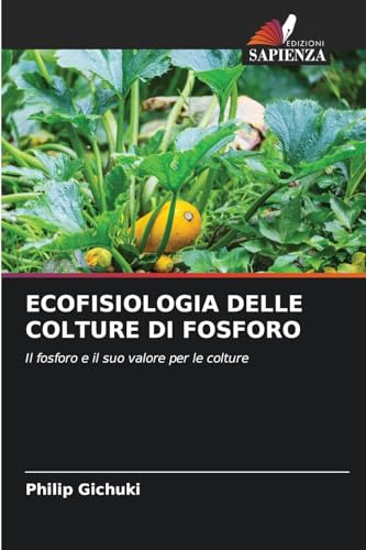 ECOFISIOLOGIA DELLE COLTURE DI FOSFORO: Il fosforo e il suo valore per le colture von Edizioni Sapienza
