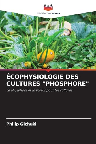 ÉCOPHYSIOLOGIE DES CULTURES "PHOSPHORE": Le phosphore et sa valeur pour les cultures von Editions Notre Savoir