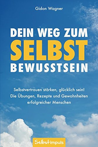 Dein Weg zum Selbstbewusstsein: Selbstvertrauen stärken, glücklich sein! Die Übungen, Rezepte und Gewohnheiten erfolgreicher Menschen (Selbstvertrauen gewinnen, Band 1) von Selbstimpuls Verlag