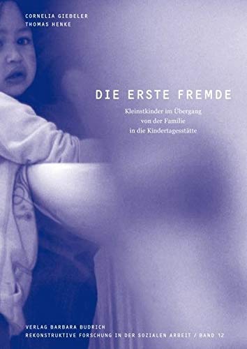 Die erste Fremde: Kleinstkinder im Übergang von der Familie in die Kindertagesstätte (Rekonstruktive Forschung in der Sozialen Arbeit)