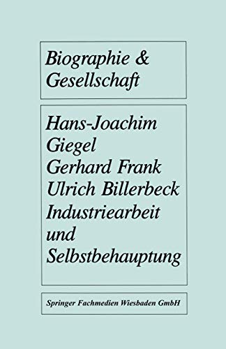 Industriearbeit und Selbstbehauptung: Berufsbiographische Orientierung Und Gesundheitsverhalten In Gefährdeten Lebensverhältnissen (Biographie & ... (Biographie & Gesellschaft, 3, Band 3)