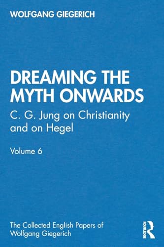 “Dreaming the Myth Onwards”: C. G. Jung on Christianity and on Hegel, Volume 6 (Collected English Papers of Wolfgang Giegerich, 6, Band 6) von Routledge