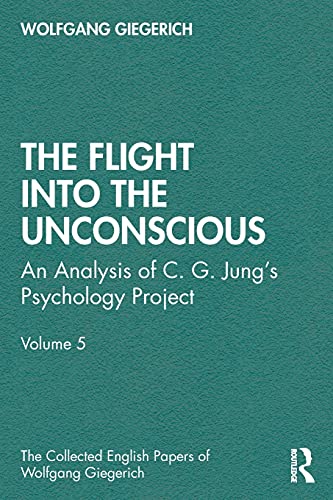 The Flight into the Unconscious: An Analysis of C. G. Jung's Psychology Project (Collected English Papers of Wolfgang Giegerich, 5, Band 5)