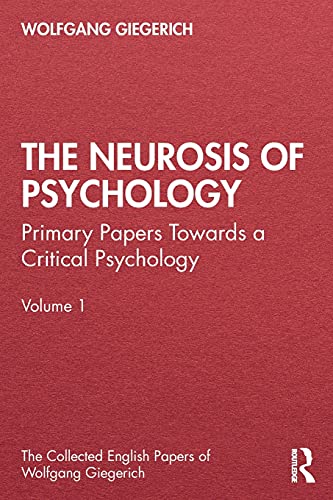 The Neurosis of Psychology: Primary Papers Towards a Critical Psychology, Volume 1 (Collected English Papers of Wolfgang Giegerich, Band 1)