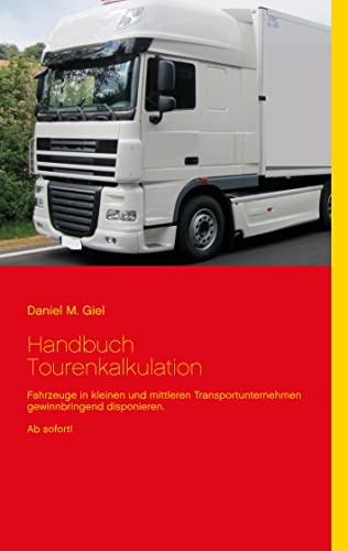 Handbuch Tourenkalkulation: Fahrzeuge in kleinen und mittleren Transportunternehmen gewinnbringend disponieren. Ab sofort! von Books on Demand
