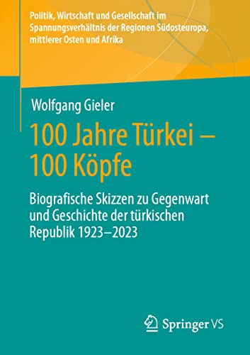 100 Jahre Türkei – 100 Köpfe: Biografische Skizzen zu Gegenwart und Geschichte der türkischen Republik 1923-2023 (Politik, Wirtschaft und Gesellschaft ... Regionen Südosteuropa und Mittlerer Osten) von Springer VS