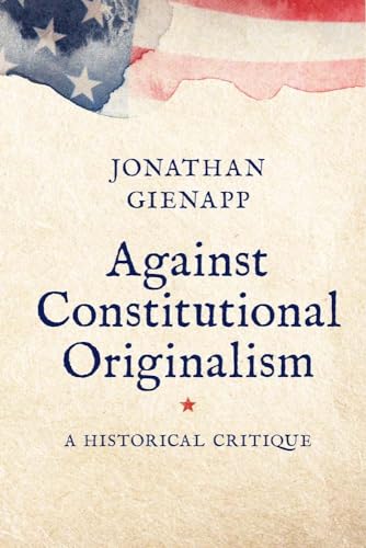 Against Constitutional Originalism: A Historical Critique (Yale Law Library in Legal History and Reference) von Yale University Press