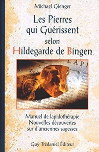 Les pierres qui guérissent selon Hildegarde de Bingen: Manuel de lapidothérapie, nouvelles découvertes sur d'anciennes sagesses Les pierres qui guérissent selon Hildegarde de Bingen: Manuel de lapidothérapie, nouvelles découvertes sur d'anciennes sagesses