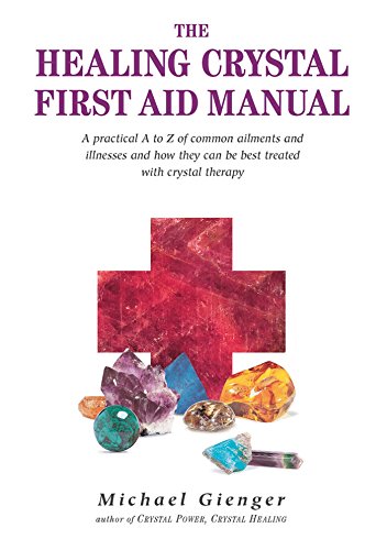 The Healing Crystals First Aid Manual: A Practical A to Z of Common Ailments and Illnesses and How They Can Be Best Treated with Crystal Therapy