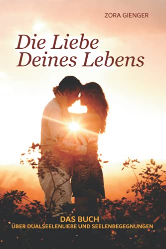 Die Liebe Deines Lebens: Das Buch über Dualseelenliebe und Seelenbegegnungen von Independently published