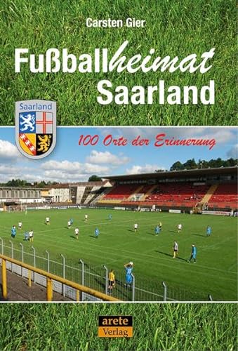 Fußballheimat Saarland: 100 Orte der Erinnerung. Ein Reiseführer (Fußballheimat: 100 Orte der Erinnerung) von Arete Verlag