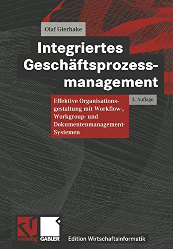 Integriertes Geschäftsprozessmanagement: Effektive Organisationsgestaltung mit Workflow-, Workgroup- und Dokumentenmanagement-Systemen (Edition Wirtschaftsinformatik)