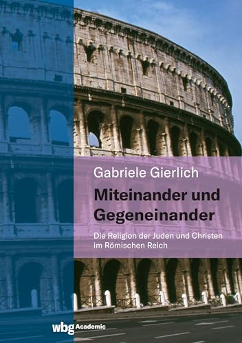 Miteinander und Gegeneinander: Die Religion der Juden und Christen im Römischen Reich