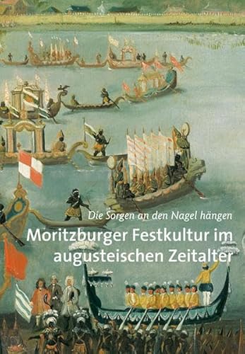 Moritzburger Festkultur im augusteischen Zeitalter: Die Sorgen an den Nagel hängen