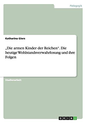 „Die armen Kinder der Reichen“. Die heutige Wohlstandsverwahrlosung und ihre Folgen