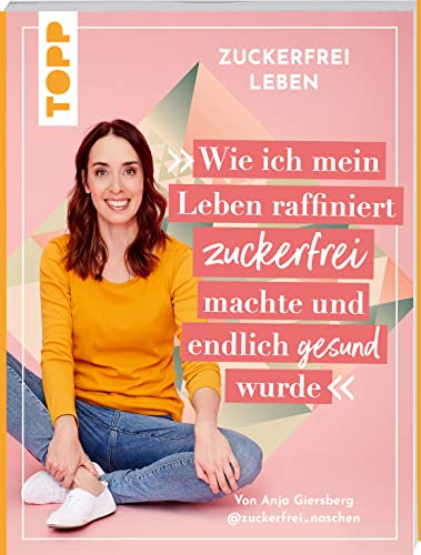 Zuckerfrei leben. Wie ich mein Leben raffiniert zuckerfrei machte und endlich gesund wurde.: Von Anja aka @zuckerfrei_naschen. Zuckerfrei leben. Wie ich mein Leben raffiniert zuckerfrei machte und endlich gesund wurde.: Von Anja aka @zuckerfrei_naschen. von Frech