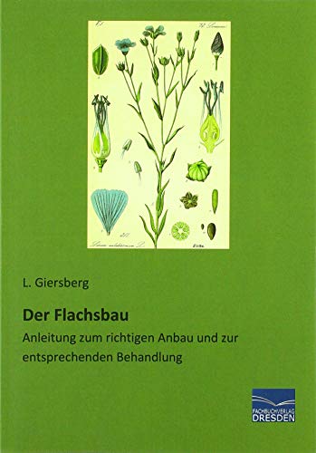 Der Flachsbau: Anleitung zum richtigen Anbau und zur entsprechenden Behandlung von Fachbuchverlag-Dresden