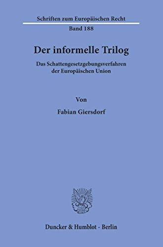 Der informelle Trilog.: Das Schattengesetzgebungsverfahren der Europäischen Union. (Schriften zum Europäischen Recht, Band 188)
