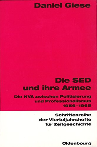 Die SED und ihre Armee: Die NVA zwischen Politisierung und Professionalismus 1956-1965 (Schriftenreihe der Vierteljahrshefte für Zeitgeschichte, 85, Band 85)