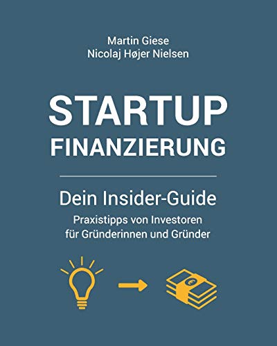 Startup Finanzierung: Dein Insider-Guide: Praxis-Tipps von Investoren für Gründerinnen und Gründer von Martin Giese