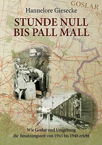 Stunde Null bis Pall Mall: Wie Goslar und Umgebung die Besatzungszeit von 1945 bis 1948 erlebt von Books on Demand