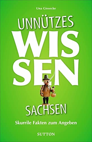 Geschenkbuch – Unnützes Wissen Sachsen: Skurrile Fakten zum Angeben. Abwegige und lustige Fakten für Besserwisser und Alleskenner von Sutton Verlag GmbH