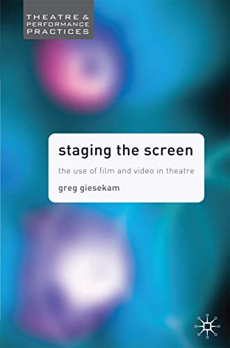 Staging the Screen: The Use of Film and Video in Theatre (Theatre and Performance Practices)