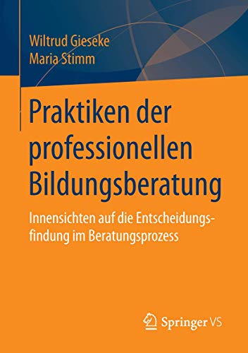 Praktiken der professionellen Bildungsberatung: Innensichten auf die Entscheidungsfindung im Beratungsprozess von Springer VS
