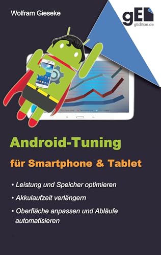 Android-Tuning für Smartphone und Tablet: Leistung optimieren, Laufzeit verlängern, Oberfläche anpassen und automatisieren Android-Tuning für Smartphone und Tablet: Leistung optimieren, Laufzeit verlängern, Oberfläche anpassen und automatisieren