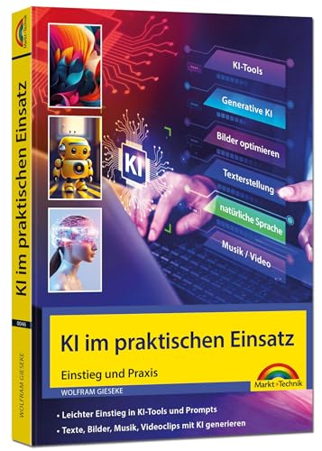 KI im praktischen Einsatz - Einstieg in KI Tools und Prompts - Texte, Bilder, Musik, Videoclips mit KI generieren: ChatGPT, Copilot, DeepL und andere Tools in der Praxis von Markt + Technik