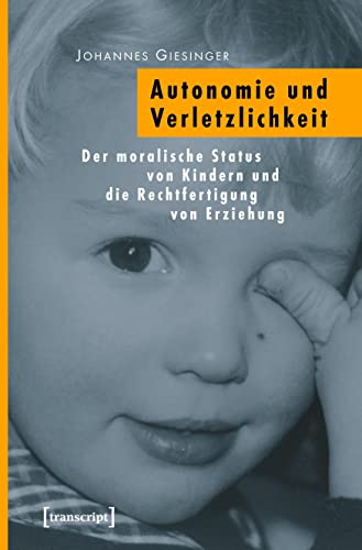 Autonomie und Verletzlichkeit: Der moralische Status von Kindern und die Rechtfertigung von Erziehung (Pädagogik)